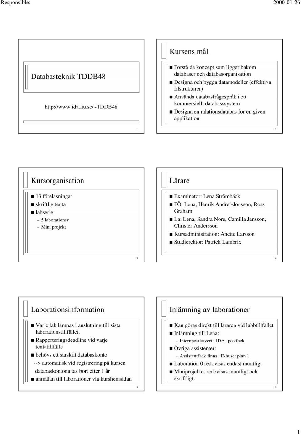 Designa en ralationsdatabas för en given applikation 1 2 Kursorganisation 13 föreläsningar skriftlig tenta labserie 5 laborationer Mini projekt Lärare Examinator: Lena Strömbäck FÖ: Lena, Henrik