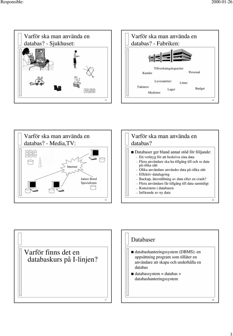 Databaser ger bland annat stöd för följande: Ett verktyg för att beskriva sina data Flera användare ska ha tillgång till och se data på olika sätt Olika användare använder data på olika sätt