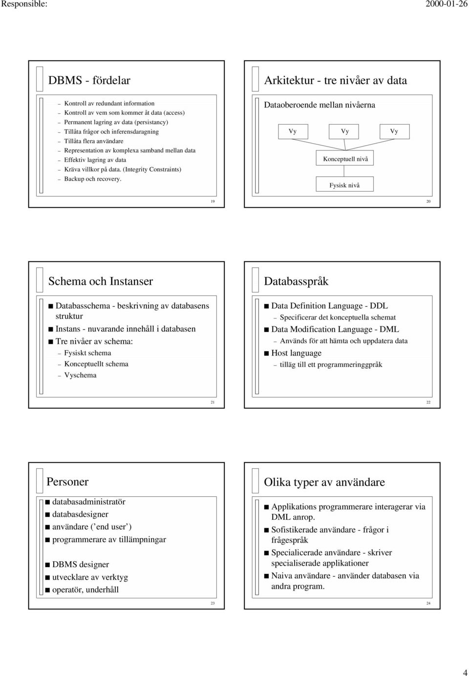 Dataoberoende mellan nivåerna Vy Vy Konceptuell nivå Fysisk nivå Vy 19 20 Schema och Instanser Databasschema - beskrivning av databasens struktur Instans - nuvarande innehåll i databasen Tre nivåer