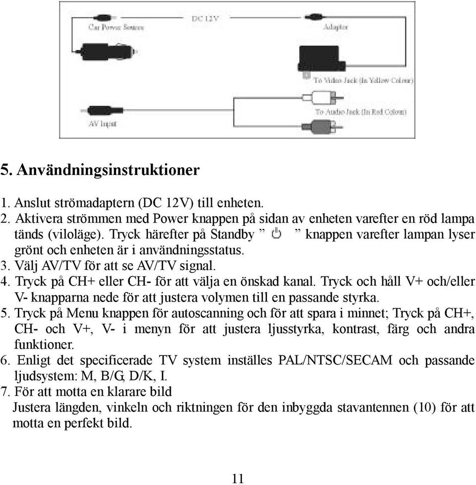 Tryck och håll V+ och/eller V- knapparna nede för att justera volymen till en passande styrka. 5.