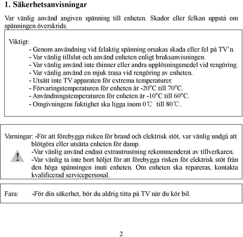 - Var vänlig använd inte thinner eller andra upplösningsmedel vid rengöring. - Var vänlig använd en mjuk trasa vid rengöring av enheten. - Utsätt inte TV apparaten för extrema temperaturer.