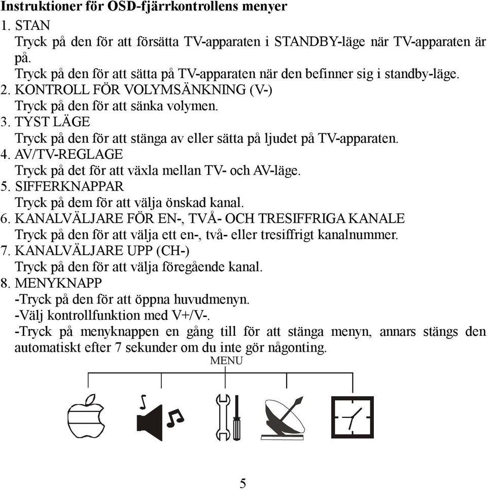 TYST LÄGE Tryck på den för att stänga av eller sätta på ljudet på TV-apparaten. 4. AV/TV-REGLAGE Tryck på det för att växla mellan TV- och AV-läge. 5.