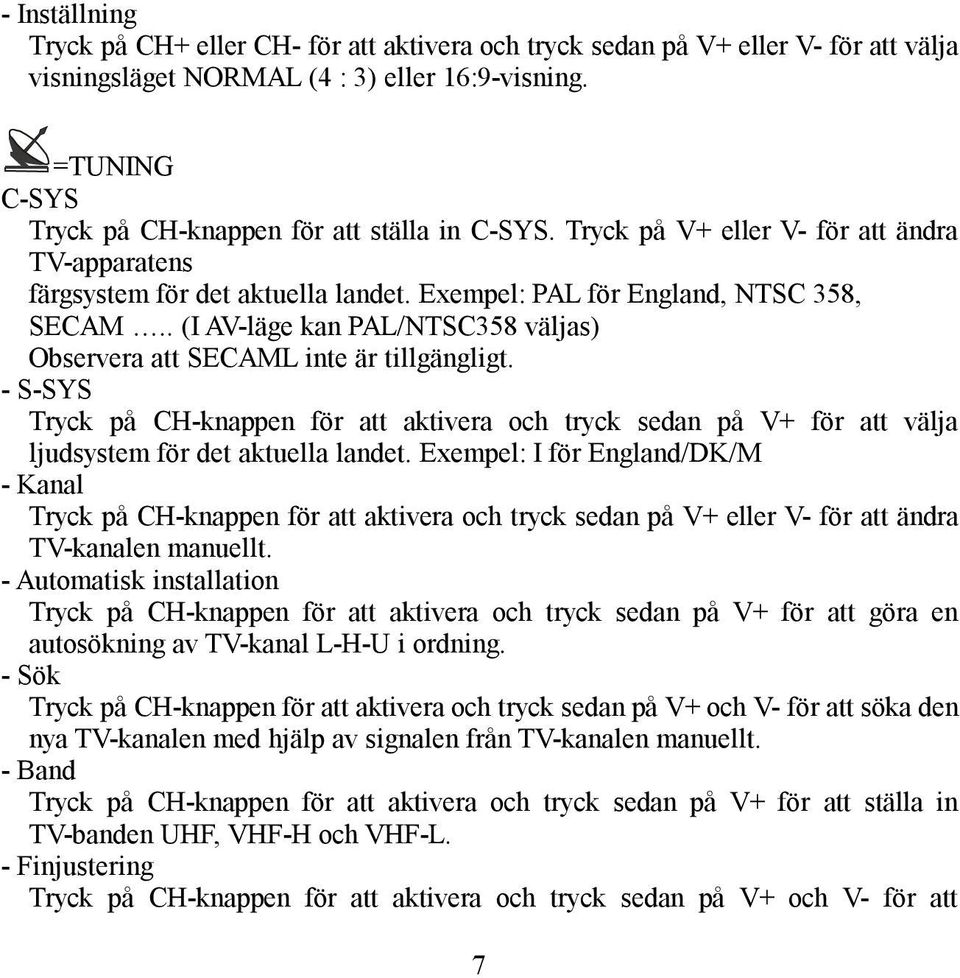 . (I AV-läge kan PAL/NTSC358 väljas) Observera att SECAML inte är tillgängligt. - S-SYS Tryck på CH-knappen för att aktivera och tryck sedan på V+ för att välja ljudsystem för det aktuella landet.