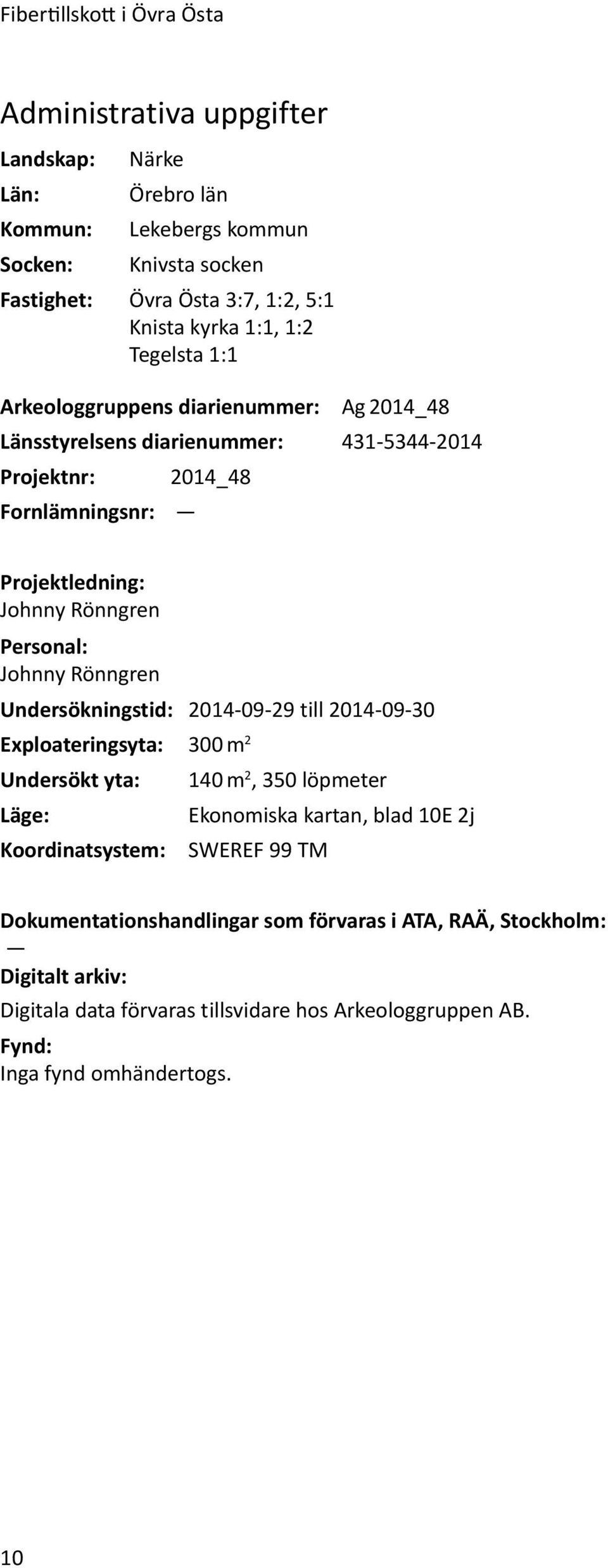 Personal: Johnny Rönngren Undersökningstid: 2014-09-29 till 2014-09-30 Exploateringsyta: 300 m 2 Undersökt yta: 140 m 2, 350 löpmeter Läge: Ekonomiska kartan, blad 10E 2j