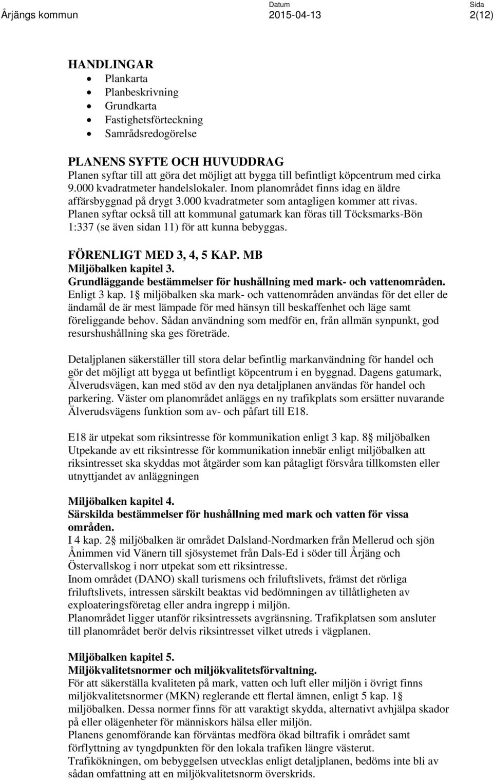 Planen syftar också till att kommunal gatumark kan föras till Töcksmarks-Bön 1:337 (se även sidan 11) för att kunna bebyggas. FÖRENLIGT MED 3, 4, 5 KAP. MB Miljöbalken kapitel 3.