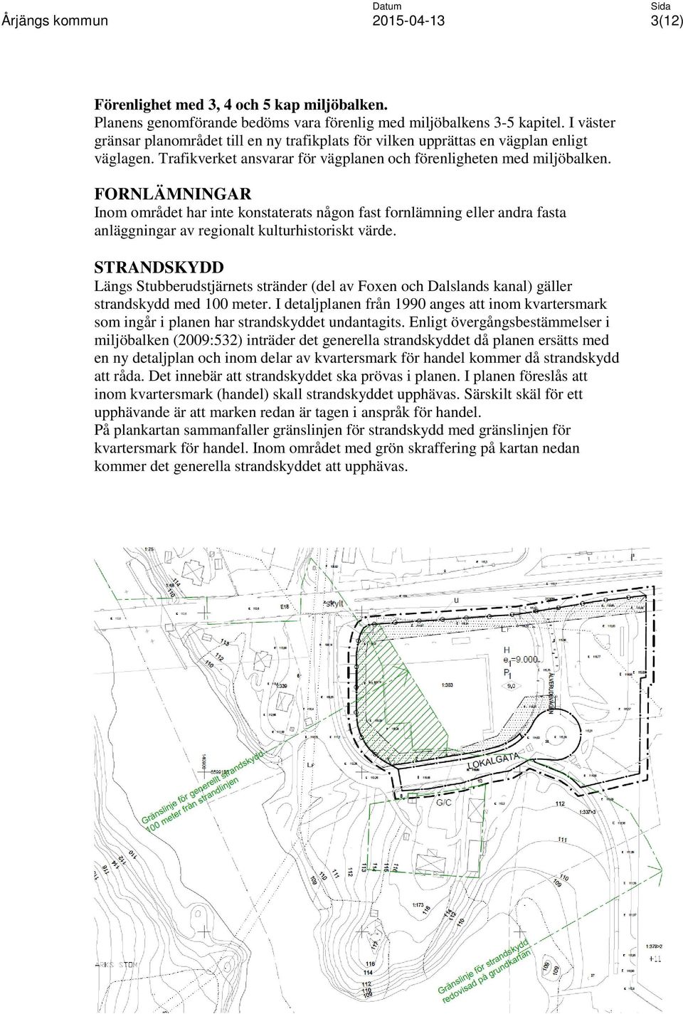 FORNLÄMNINGAR Inom området har inte konstaterats någon fast fornlämning eller andra fasta anläggningar av regionalt kulturhistoriskt värde.