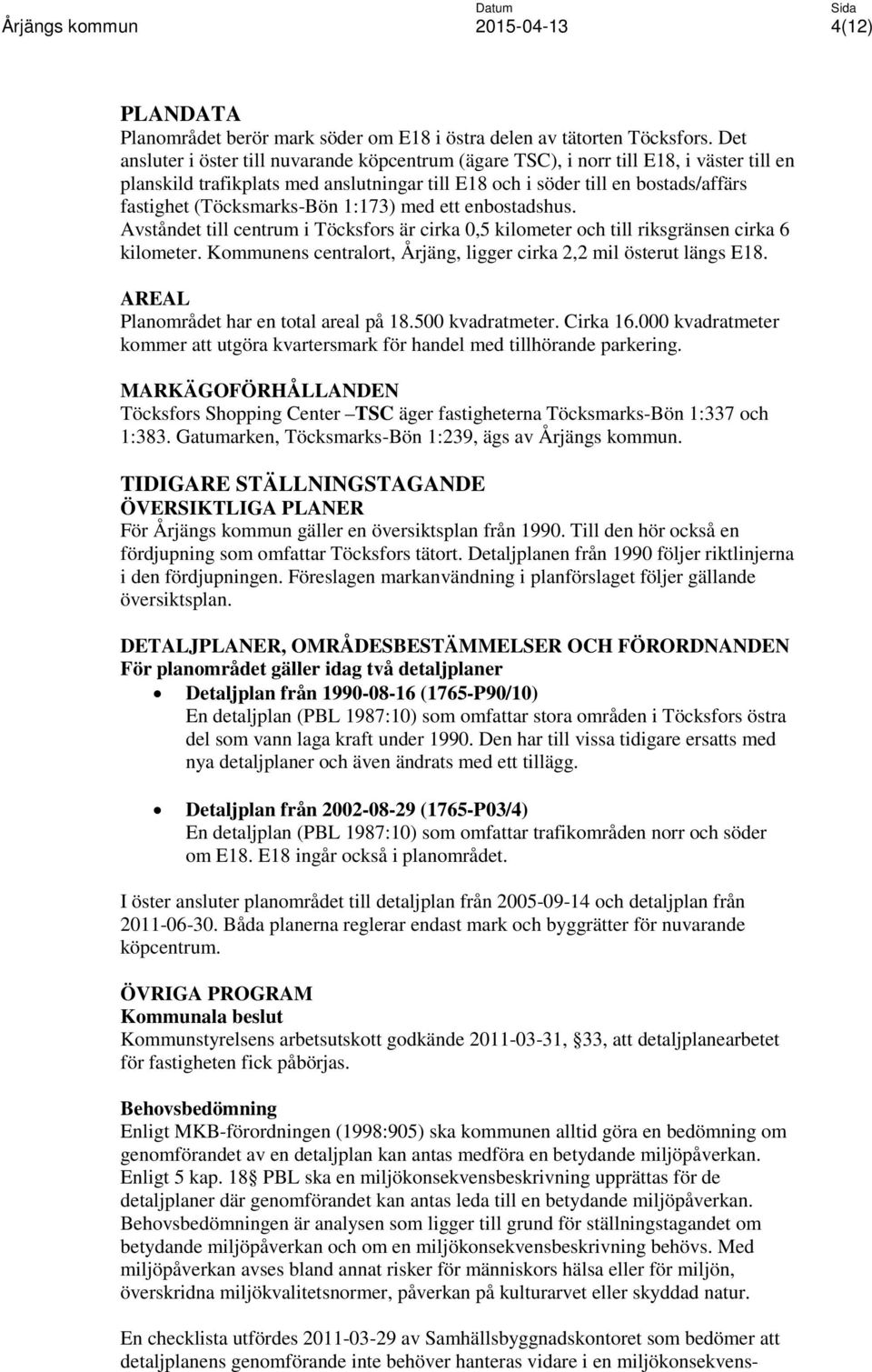 (Töcksmarks-Bön 1:173) med ett enbostadshus. Avståndet till centrum i Töcksfors är cirka 0,5 kilometer och till riksgränsen cirka 6 kilometer.