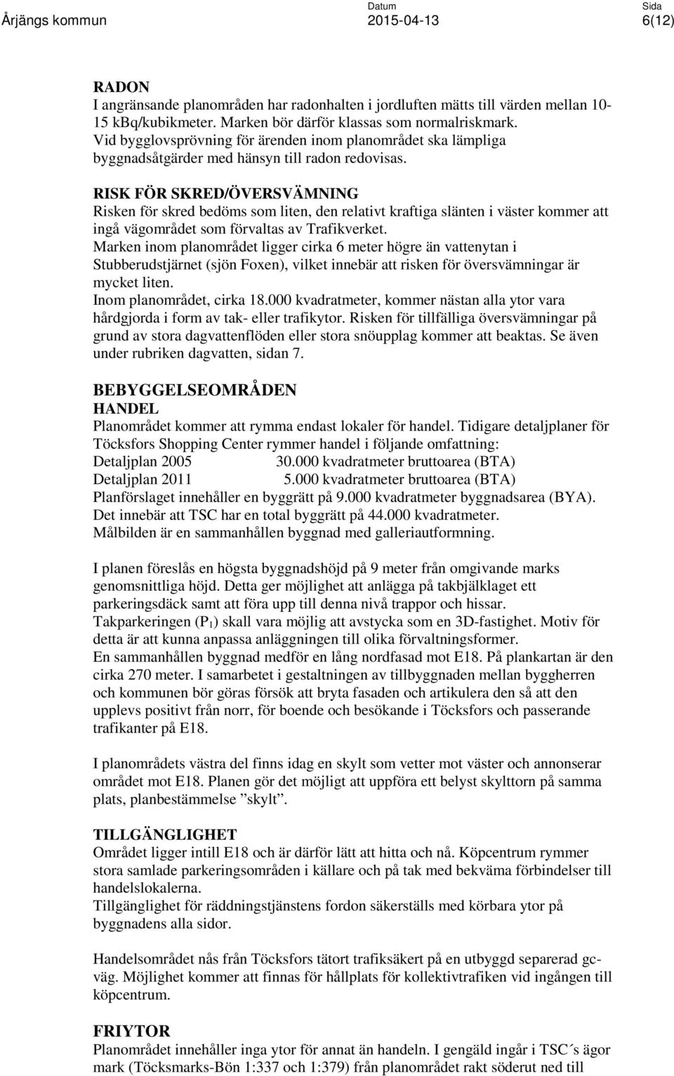 RISK FÖR SKRED/ÖVERSVÄMNING Risken för skred bedöms som liten, den relativt kraftiga slänten i väster kommer att ingå vägområdet som förvaltas av Trafikverket.