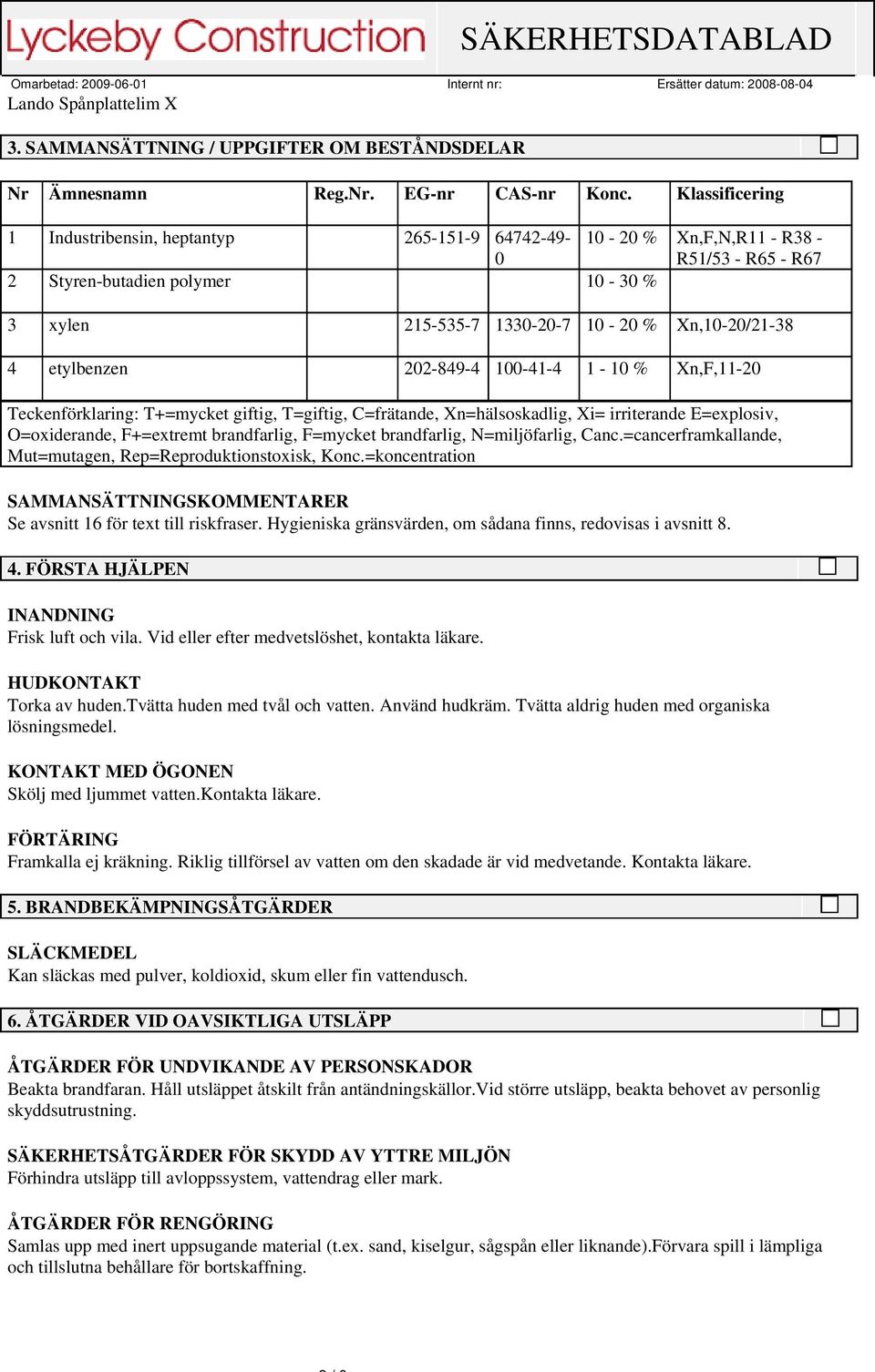 etylbenzen 202-849-4 100-41-4 1-10 % Xn,F,11-20 Teckenförklaring: T+=mycket giftig, T=giftig, C=frätande, Xn=hälsoskadlig, Xi= irriterande E=explosiv, O=oxiderande, F+=extremt brandfarlig, F=mycket