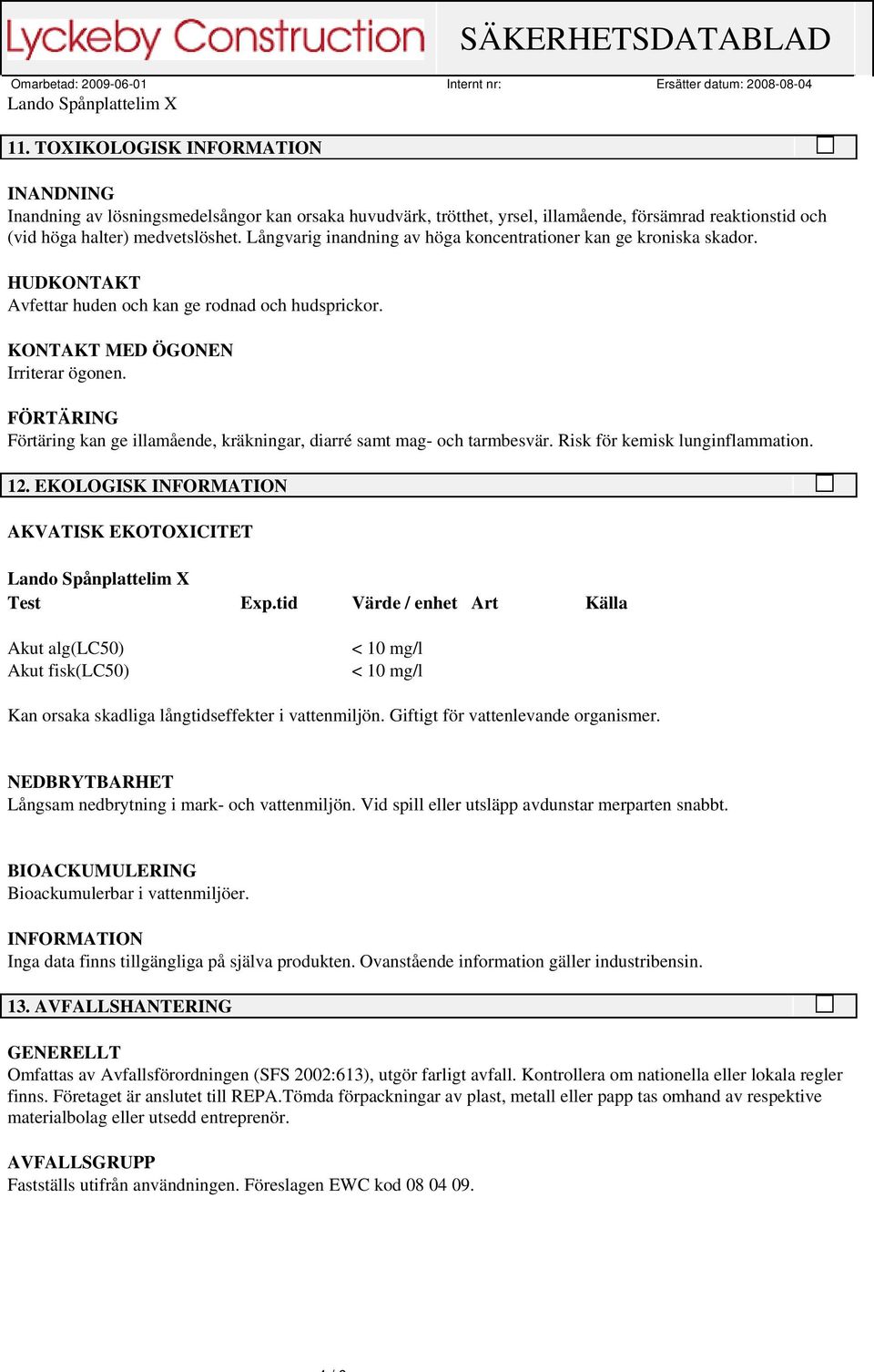 FÖRTÄRING Förtäring kan ge illamående, kräkningar, diarré samt mag- och tarmbesvär. Risk för kemisk lunginflammation. 12. EKOLOGISK INFORMATION AKVATISK EKOTOXICITET Test Exp.