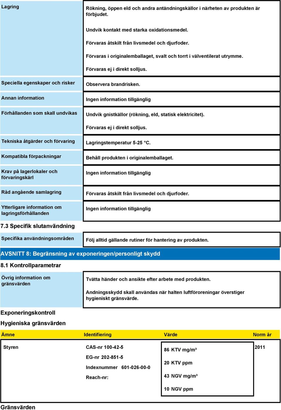 Speciella egenskaper och risker Annan information Förhållanden som skall undvikas Observera brandrisken. Undvik gnistkällor (rökning, eld, statisk elektricitet). Förvaras ej i direkt solljus.