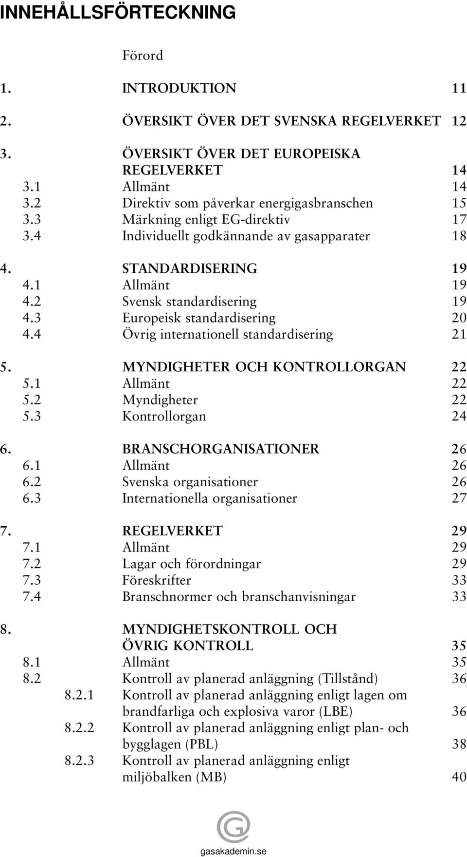 3 Europeisk standardisering 20 4.4 Övrig internationell standardisering 21 5. MYNDIGHETER OCH KONTROLLORGAN 22 5.1 Allmänt 22 5.2 Myndigheter 22 5.3 Kontrollorgan 24 6. BRANSCHORGANISATIONER 26 6.