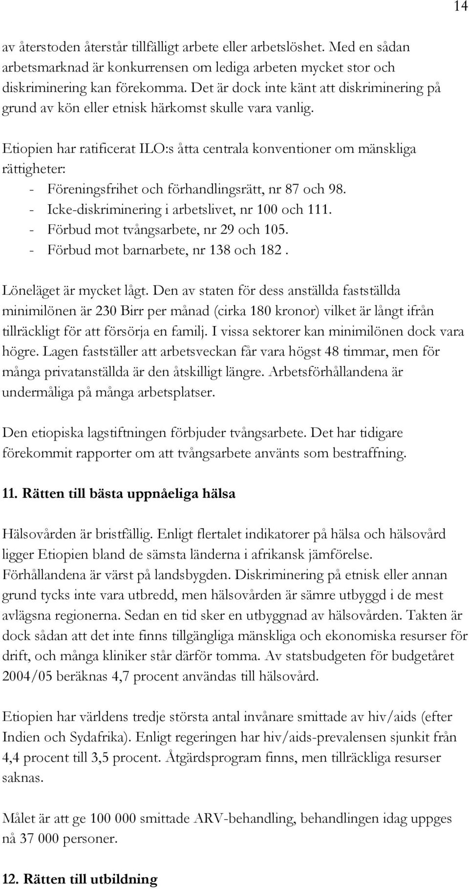 Etiopien har ratificerat ILO:s åtta centrala konventioner om mänskliga rättigheter: - Föreningsfrihet och förhandlingsrätt, nr 87 och 98. - Icke-diskriminering i arbetslivet, nr 100 och 111.