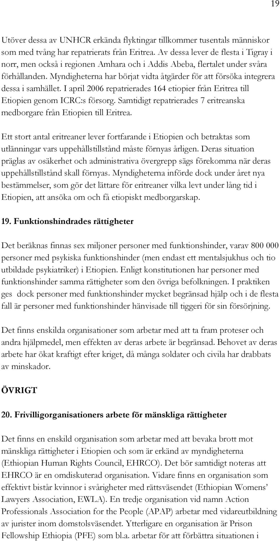 Myndigheterna har börjat vidta åtgärder för att försöka integrera dessa i samhället. I april 2006 repatrierades 164 etiopier från Eritrea till Etiopien genom ICRC:s försorg.