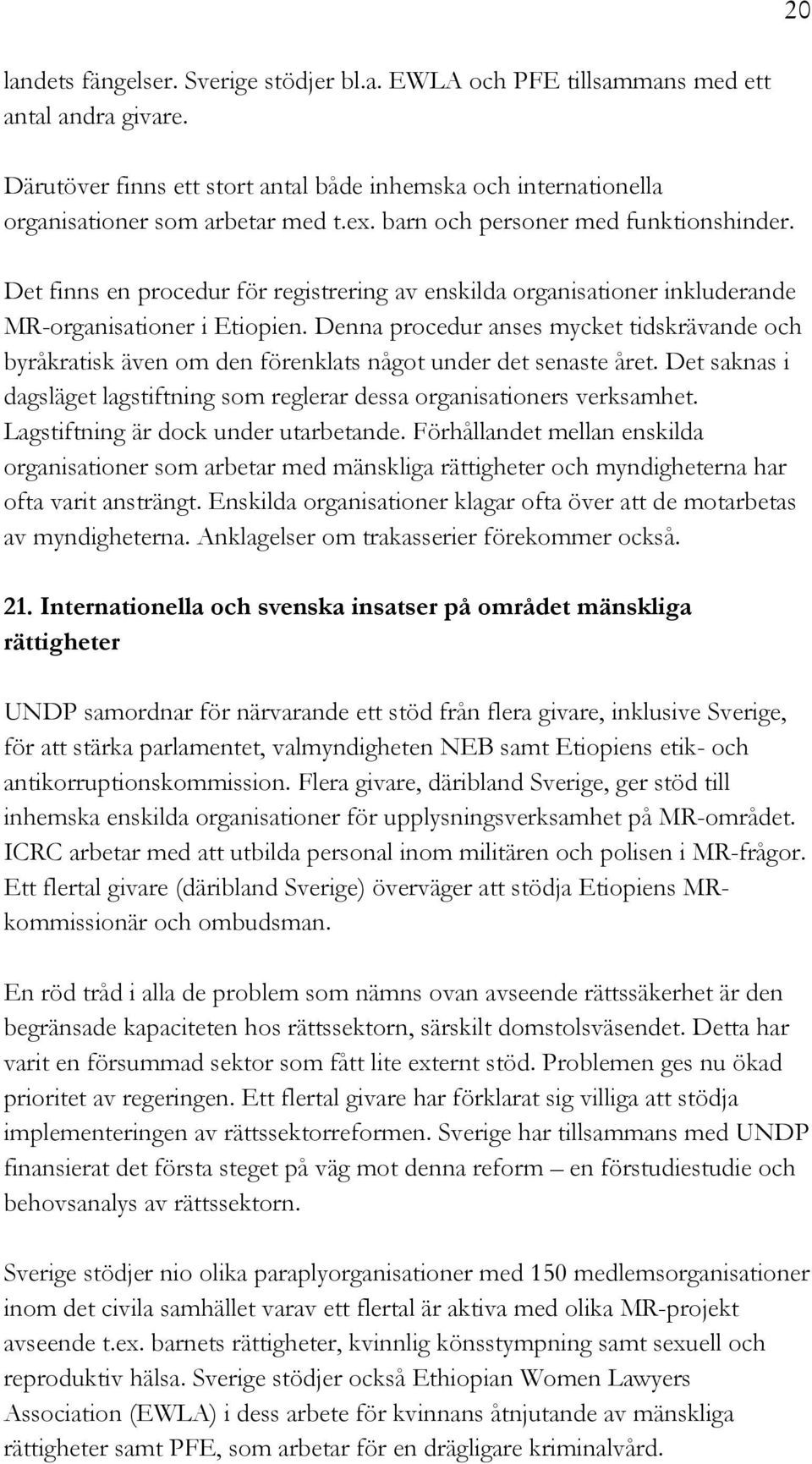 Denna procedur anses mycket tidskrävande och byråkratisk även om den förenklats något under det senaste året. Det saknas i dagsläget lagstiftning som reglerar dessa organisationers verksamhet.