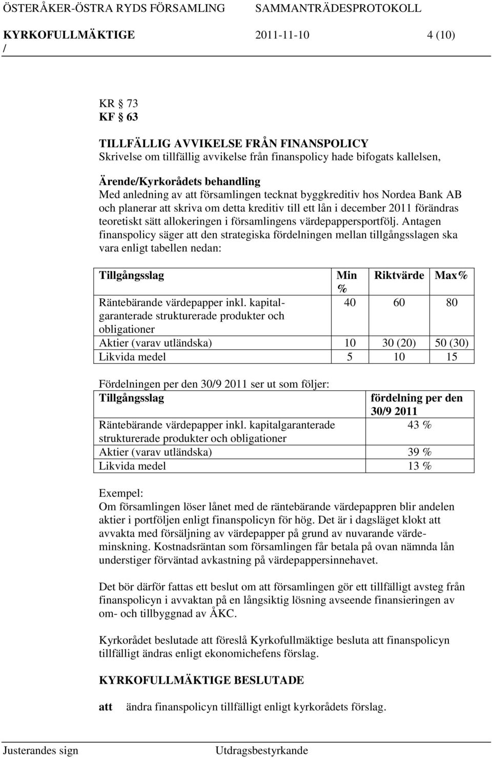 värdepappersportfölj. Antagen finanspolicy säger den strategiska fördelningen mellan tillgångsslagen ska vara enligt tabellen nedan: Tillgångsslag Räntebärande värdepapper inkl.