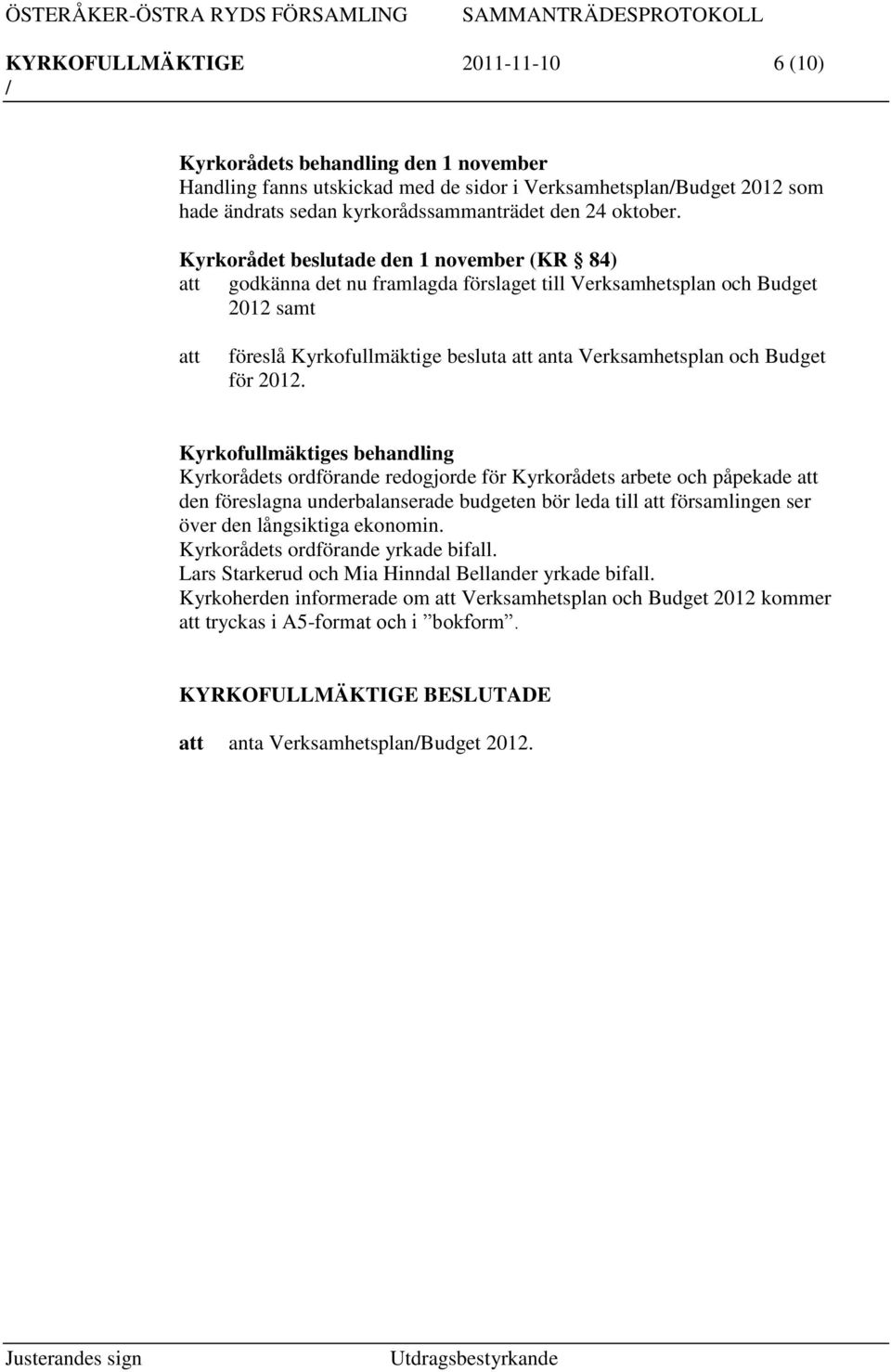 Kyrkofullmäktiges behandling Kyrkorådets ordförande redogjorde för Kyrkorådets arbete och påpekade den föreslagna underbalanserade budgeten bör leda till församlingen ser över den långsiktiga