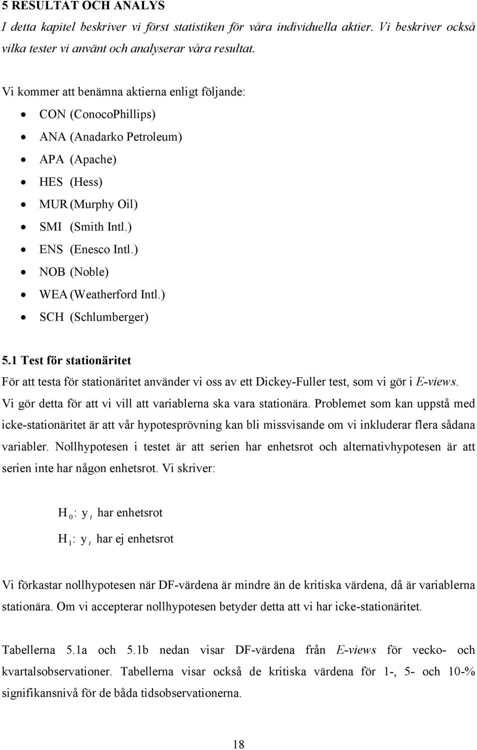 ) SCH (Schlumberger) 5.1 Test för statonärtet För att testa för statonärtet använder v oss av ett Dckey-Fuller test, som v gör E-vews. V gör detta för att v vll att varablerna ska vara statonära.