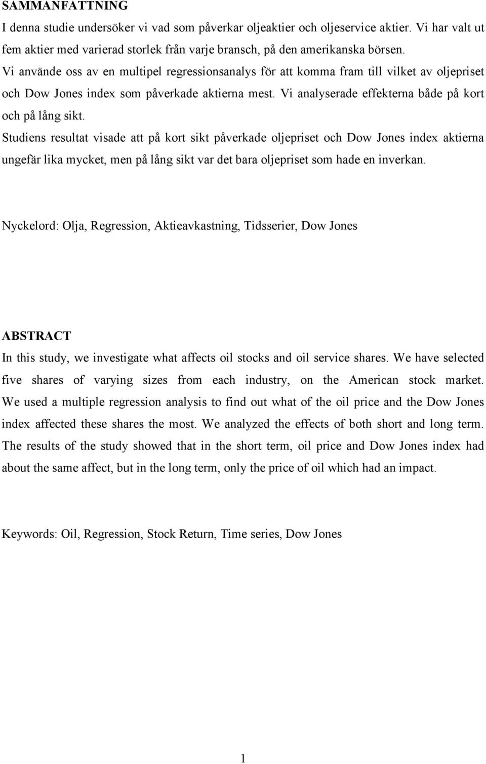 Studens resultat vsade att på kort skt påverkade oljeprset och Dow Jones ndex akterna ungefär lka mycket, men på lång skt var det bara oljeprset som hade en nverkan.