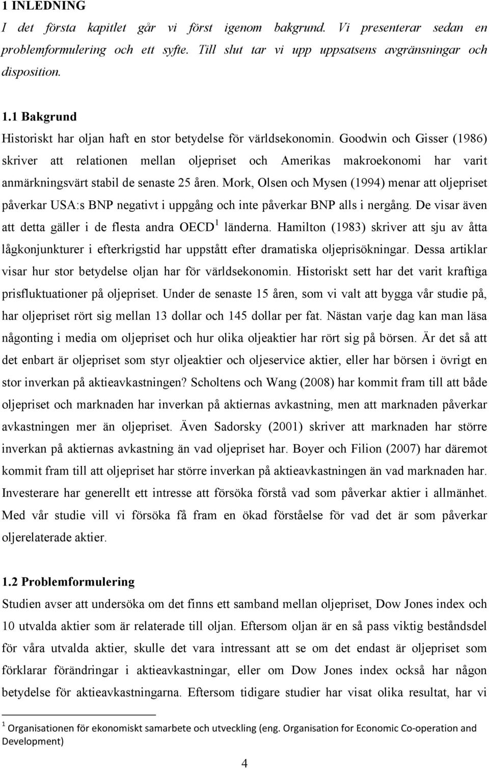 Goodwn och Gsser (1986) skrver att relatonen mellan oljeprset och Amerkas makroekonom har vart anmärknngsvärt stabl de senaste 25 åren.