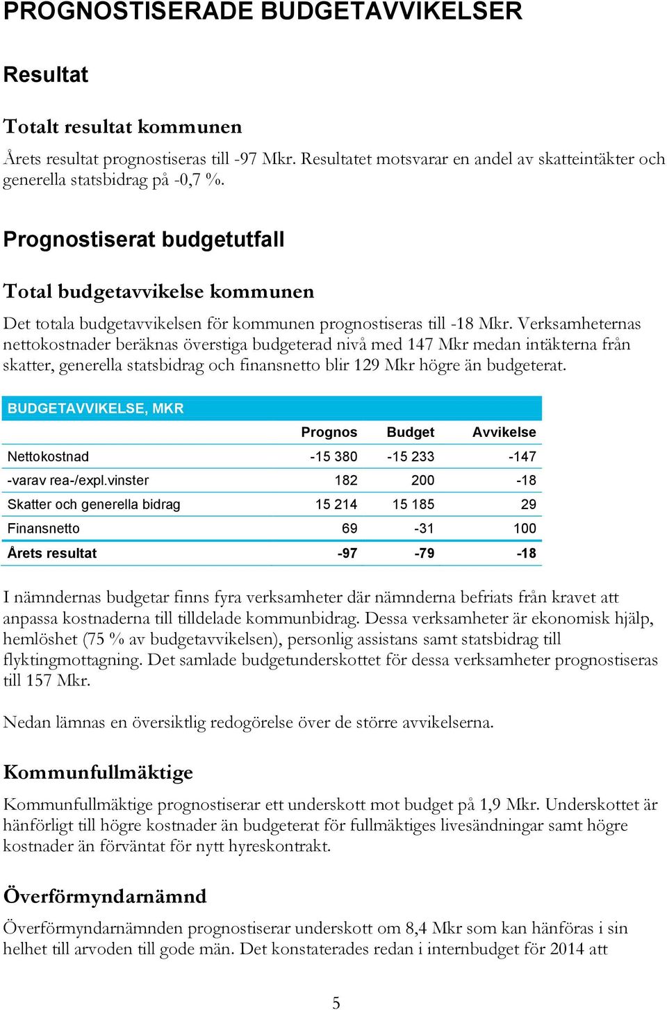 Verksamheternas nettokostnader beräknas överstiga budgeterad nivå med 147 Mkr medan intäkterna från skatter, generella statsbidrag och finansnetto blir 129 Mkr högre än budgeterat.