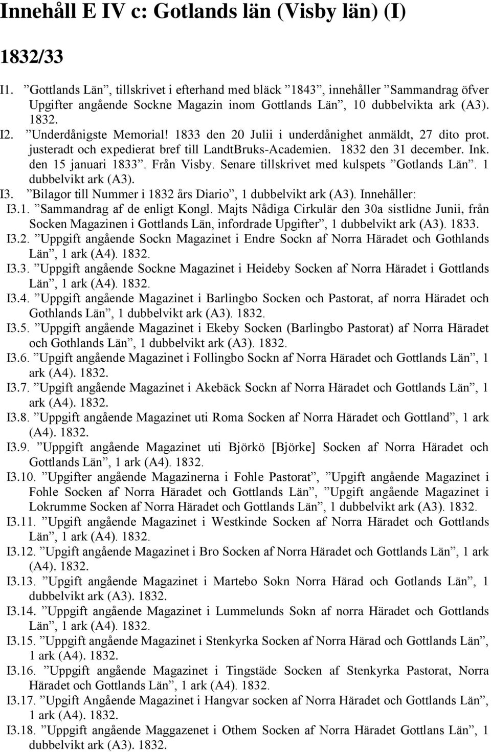 1833 den 20 Julii i underdånighet anmäldt, 27 dito prot. justeradt och expedierat bref till LandtBruks-Academien. 1832 den 31 december. Ink. den 15 januari 1833. Från Visby.