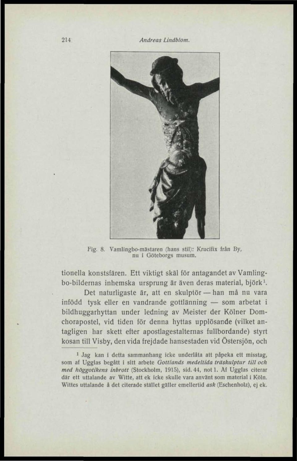 Det naturligaste är, att en skulptör han må nu vara infödd tysk eller en vandrande gottlänning som arbetat i bildhuggarhyttan under ledning av Meister der Kölner Domchorapostel, vid tiden för denna