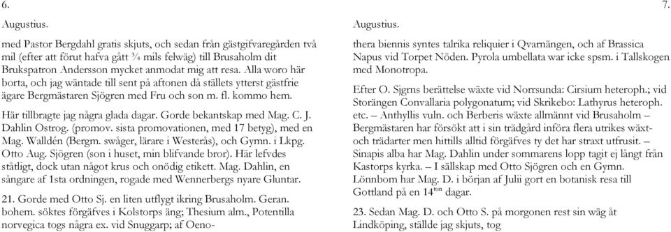 Gorde bekantskap med Mag. C. J. Dahlin Ostrog. (promov. sista promovationen, med 17 betyg), med en Mag. Walldén (Bergm. swåger, lärare i Westerås), och Gymn. i Lkpg. Otto Aug.
