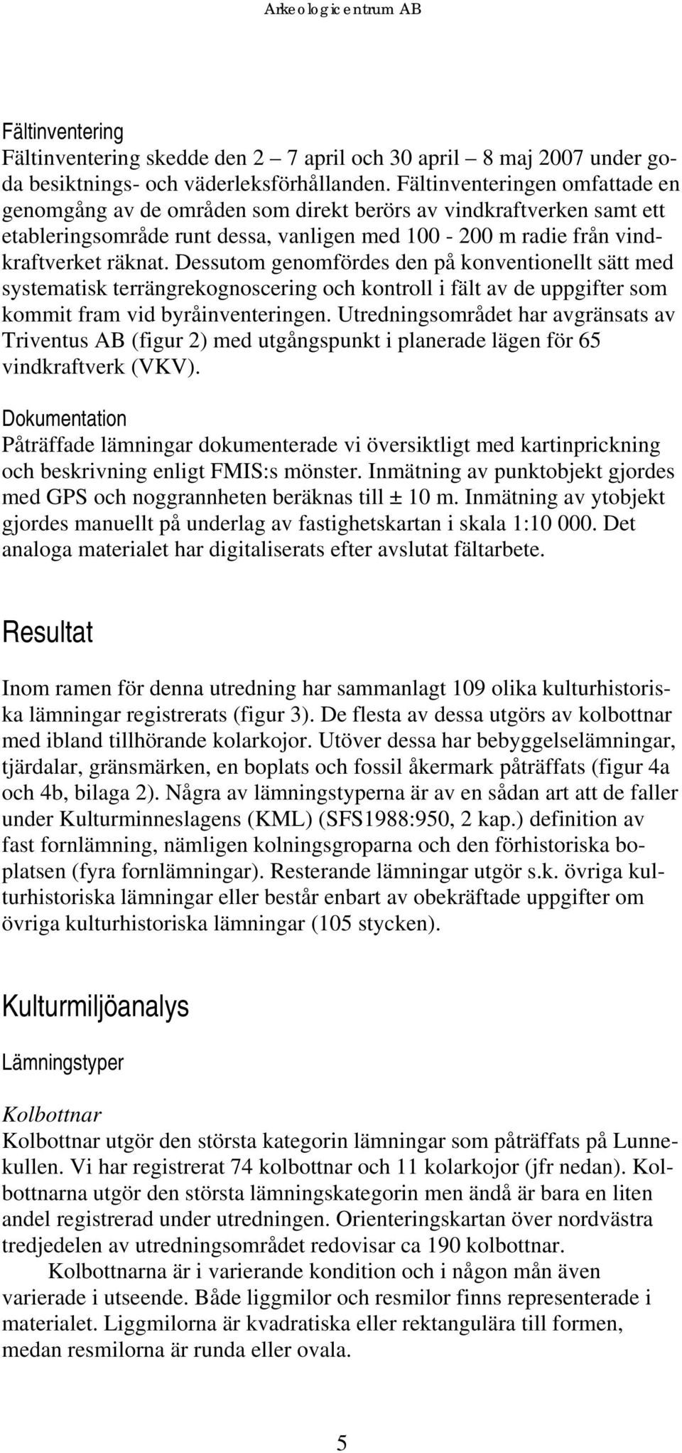 Dessutom genomfördes den på konventionellt sätt med systematisk terrängrekognoscering och kontroll i fält av de uppgifter som kommit fram vid byråinventeringen.