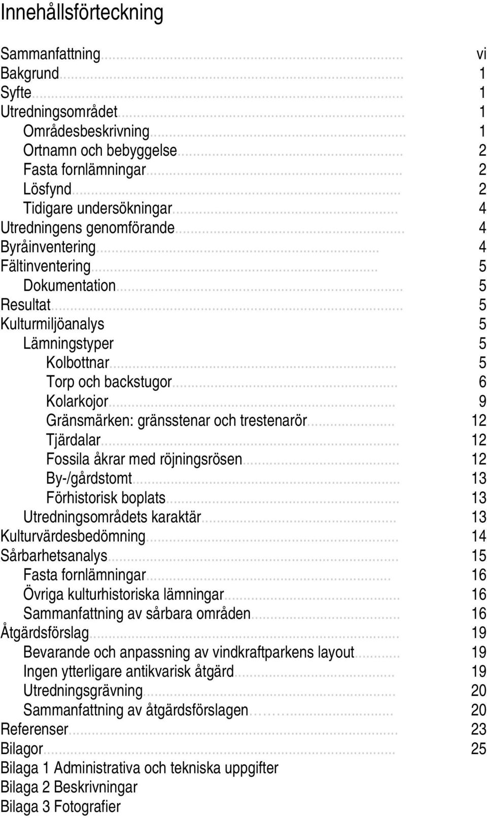.. 5 Torp och backstugor... 6 Kolarkojor... 9 Gränsmärken: gränsstenar och trestenarör... 12 Tjärdalar... 12 Fossila åkrar med röjningsrösen... 12 By-/gårdstomt... 13 Förhistorisk boplats.