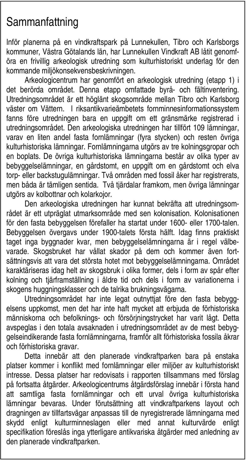 Denna etapp omfattade byrå- och fältinventering. Utredningsområdet är ett höglänt skogsområde mellan Tibro och Karlsborg väster om Vättern.