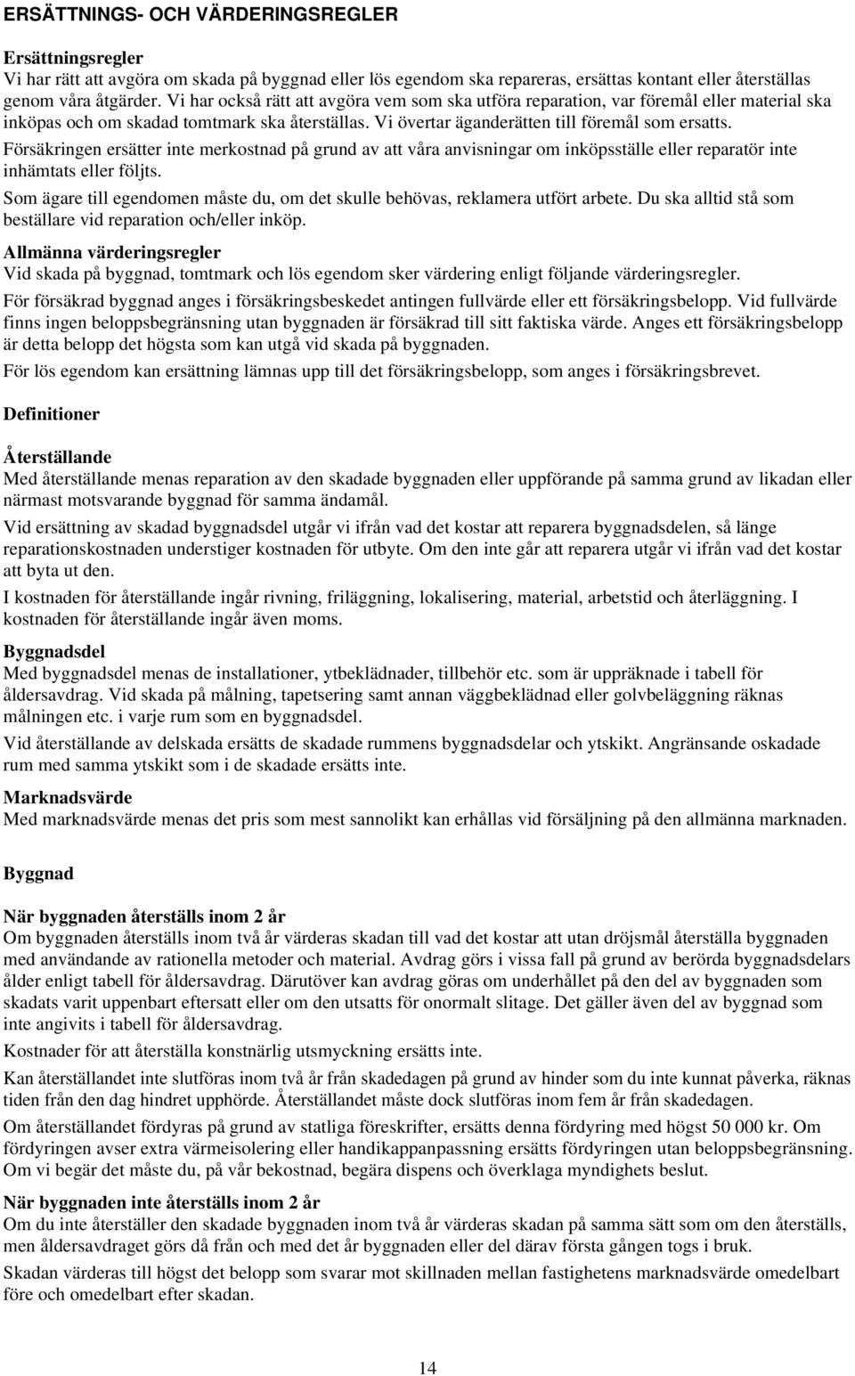 Försäkringen ersätter inte merkostnad på grund av att våra anvisningar om inköpsställe eller reparatör inte inhämtats eller följts.