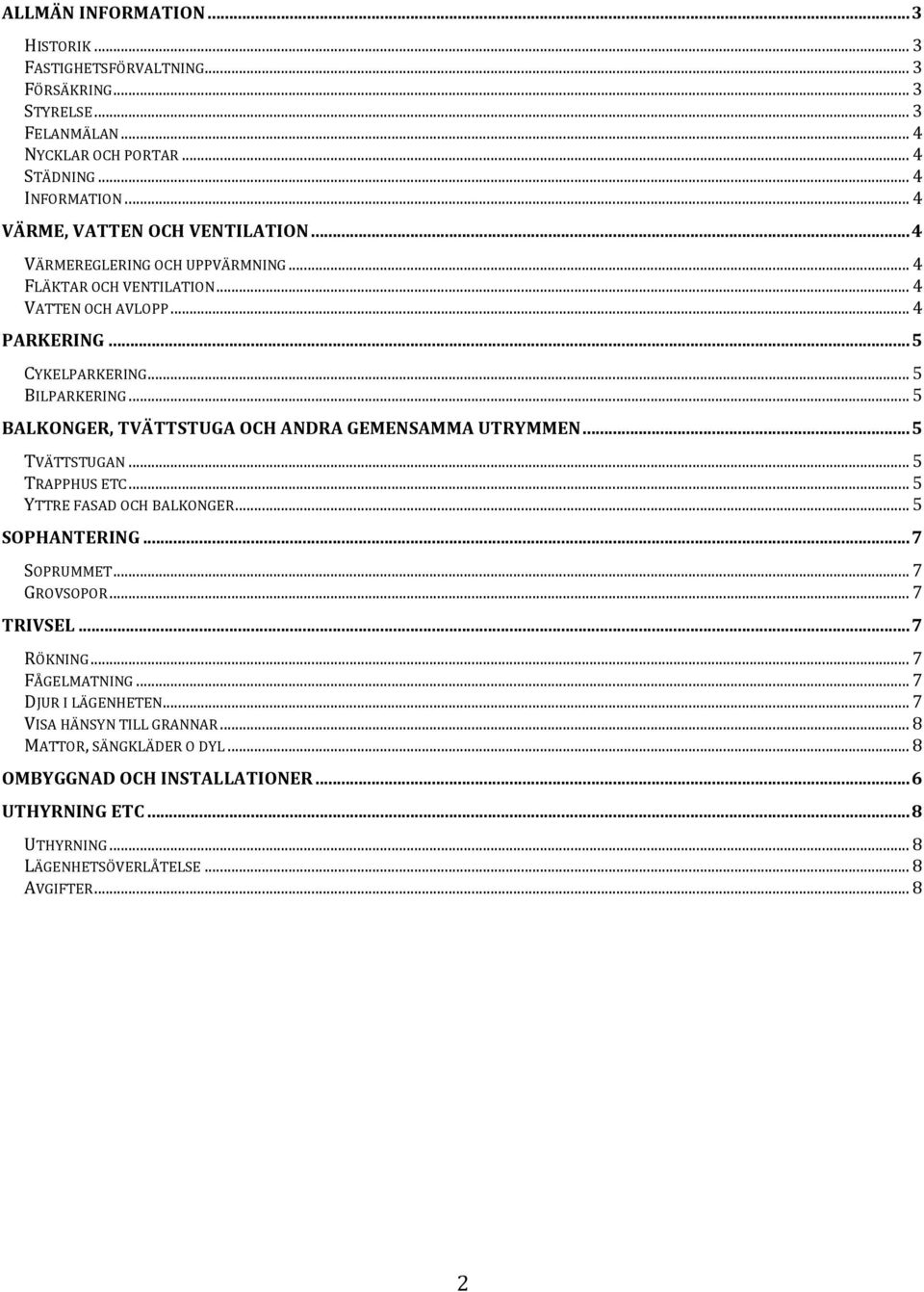 .. 5 BALKONGER, TVÄTTSTUGA OCH ANDRA GEMENSAMMA UTRYMMEN... 5 TVÄTTSTUGAN... 5 TRAPPHUS ETC... 5 YTTRE FASAD OCH BALKONGER... 5 SOPHANTERING... 7 SOPRUMMET... 7 GROVSOPOR... 7 TRIVSEL.