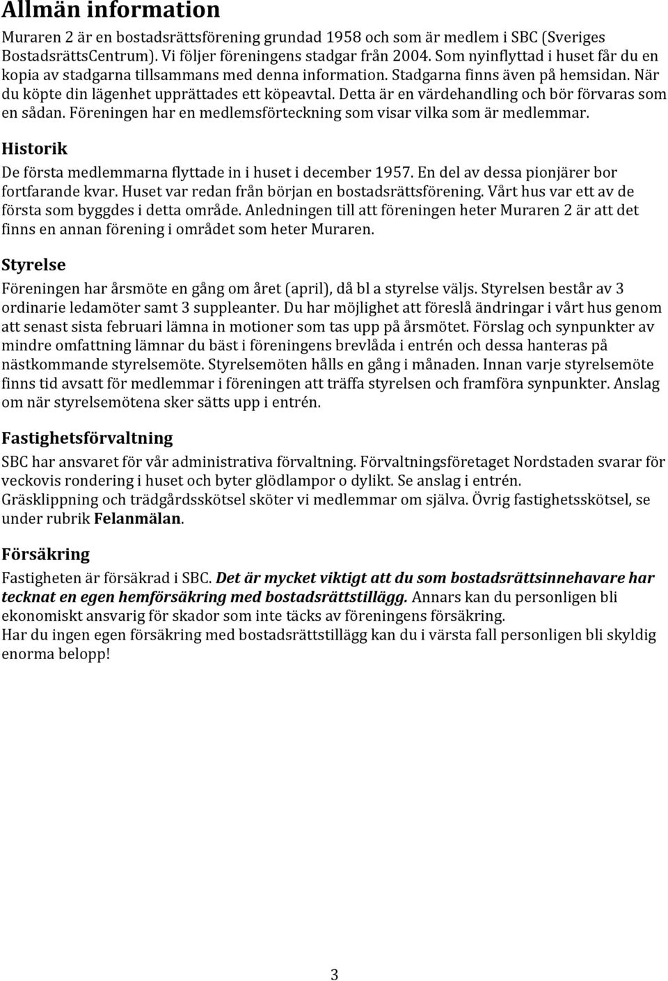 Detta är en värdehandling och bör förvaras som en sådan. Föreningen har en medlemsförteckning som visar vilka som är medlemmar. Historik De första medlemmarna flyttade in i huset i december 1957.