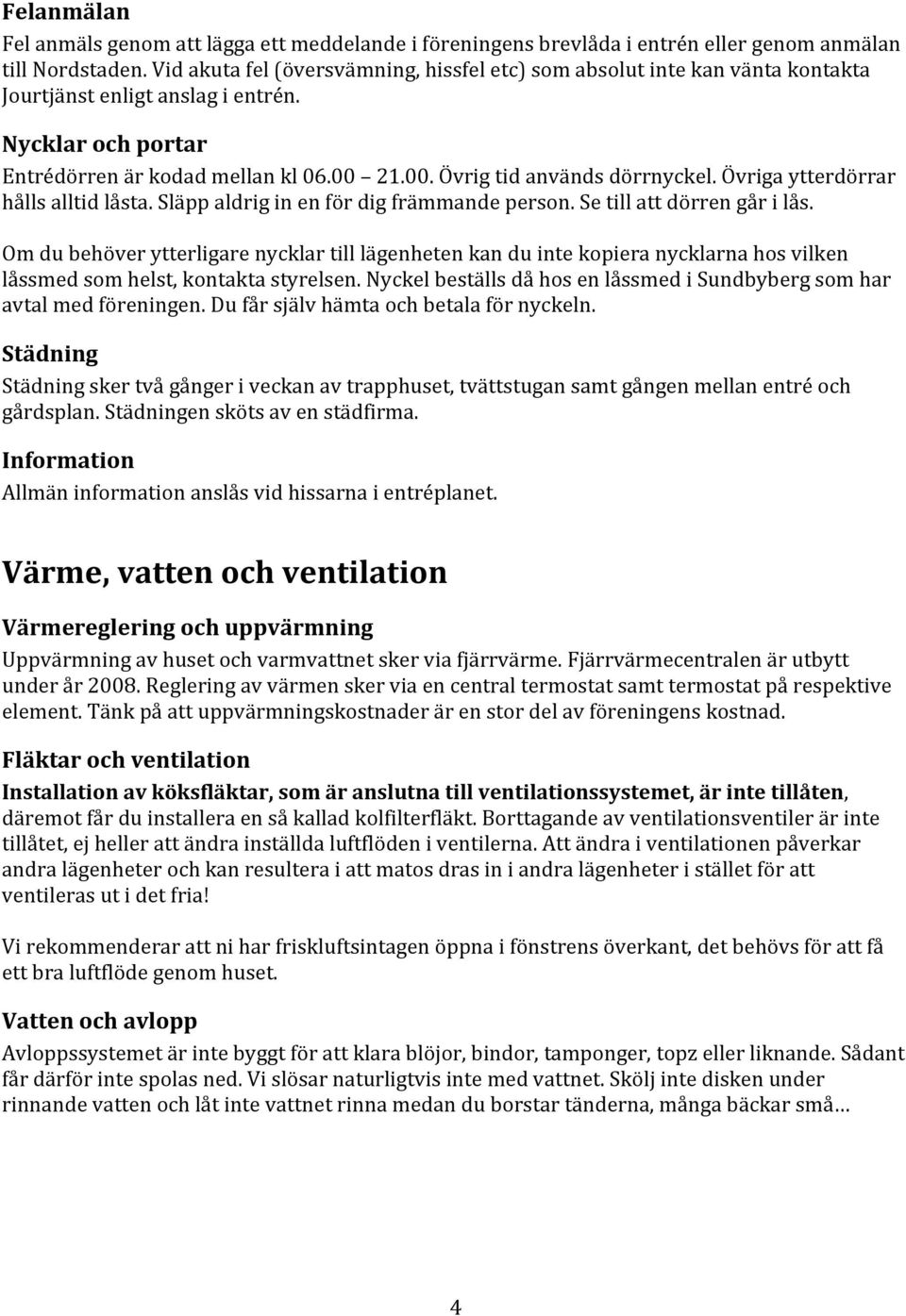 Övriga ytterdörrar hålls alltid låsta. Släpp aldrig in en för dig främmande person. Se till att dörren går i lås.