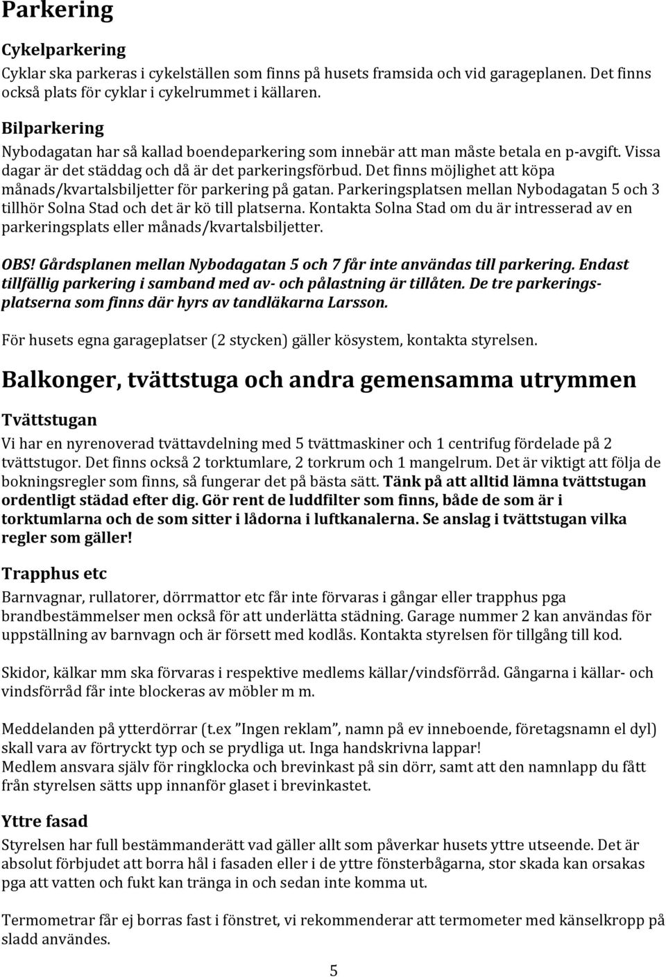 Det finns möjlighet att köpa månads/kvartalsbiljetter för parkering på gatan. Parkeringsplatsen mellan Nybodagatan 5 och 3 tillhör Solna Stad och det är kö till platserna.