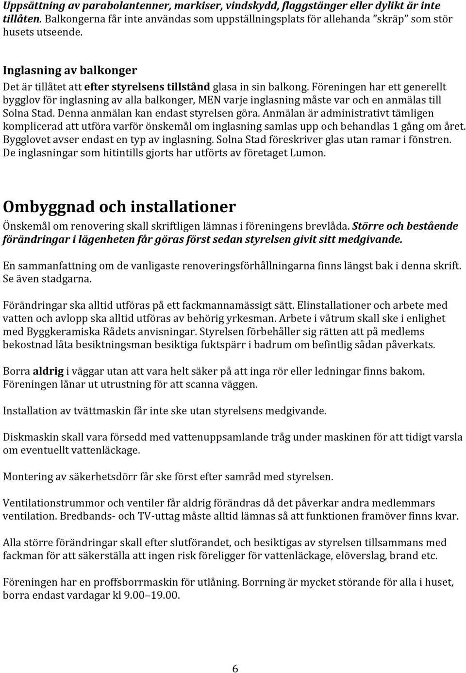 Föreningen har ett generellt bygglov för inglasning av alla balkonger, MEN varje inglasning måste var och en anmälas till Solna Stad. Denna anmälan kan endast styrelsen göra.