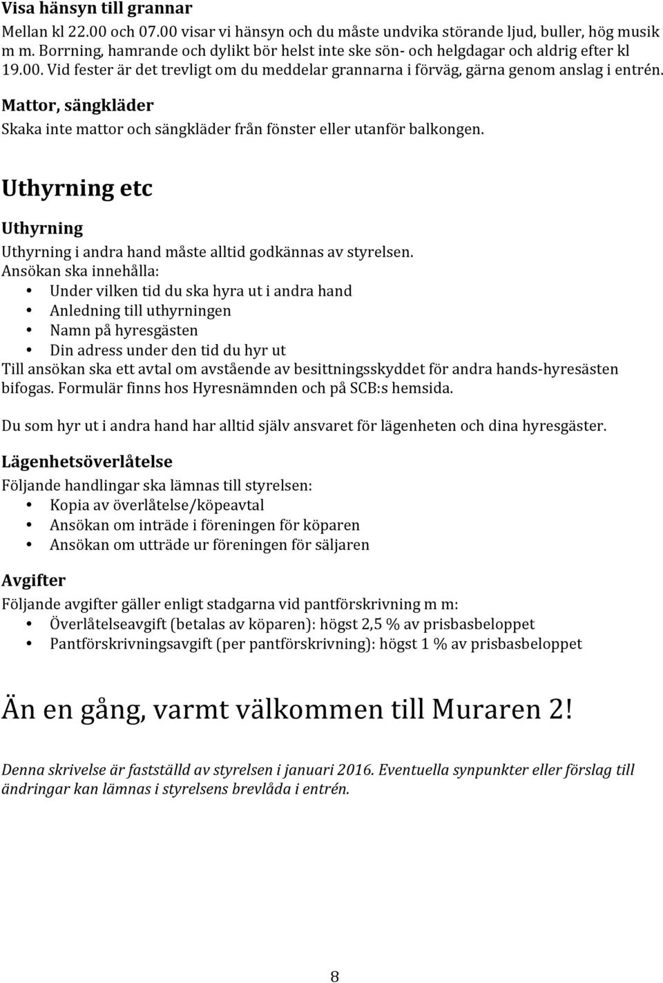 Mattor, sängkläder Skaka inte mattor och sängkläder från fönster eller utanför balkongen. Uthyrning etc Uthyrning Uthyrning i andra hand måste alltid godkännas av styrelsen.