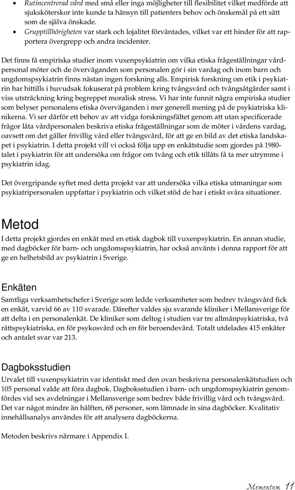 Det finns få empiriska studier inom vuxenpsykiatrin om vilka etiska frågeställningar vårdpersonal möter och de överväganden som personalen gör i sin vardag och inom barn och ungdomspsykiatrin finns