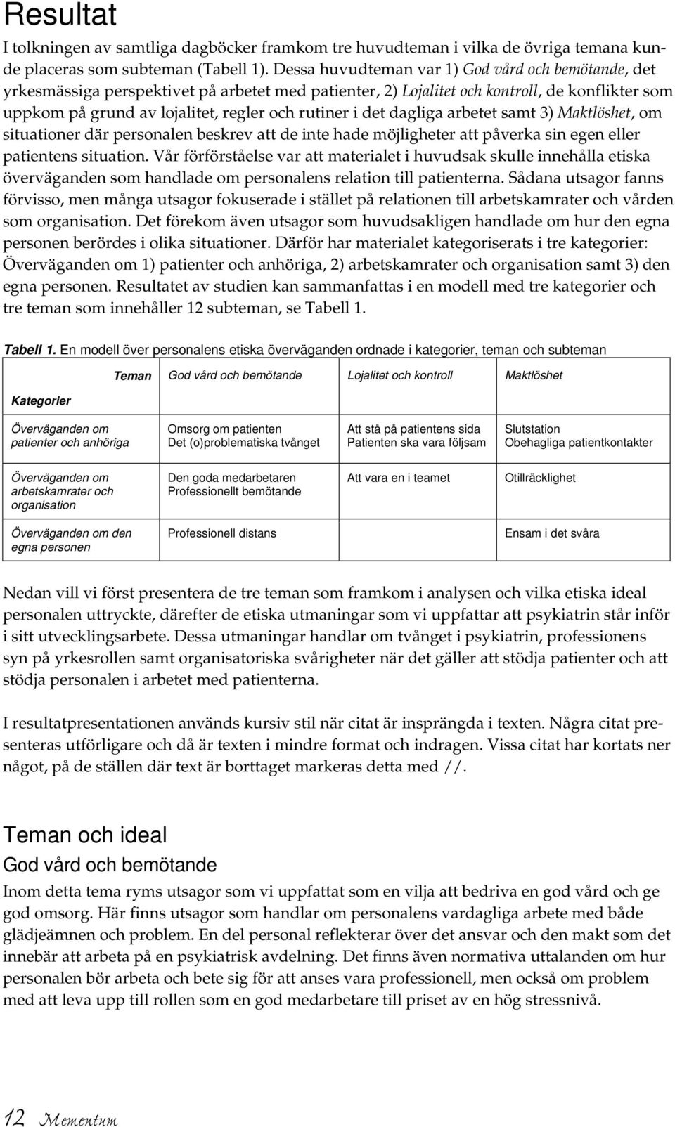 det dagliga arbetet samt 3) Maktlöshet, om situationer där personalen beskrev att de inte hade möjligheter att påverka sin egen eller patientens situation.