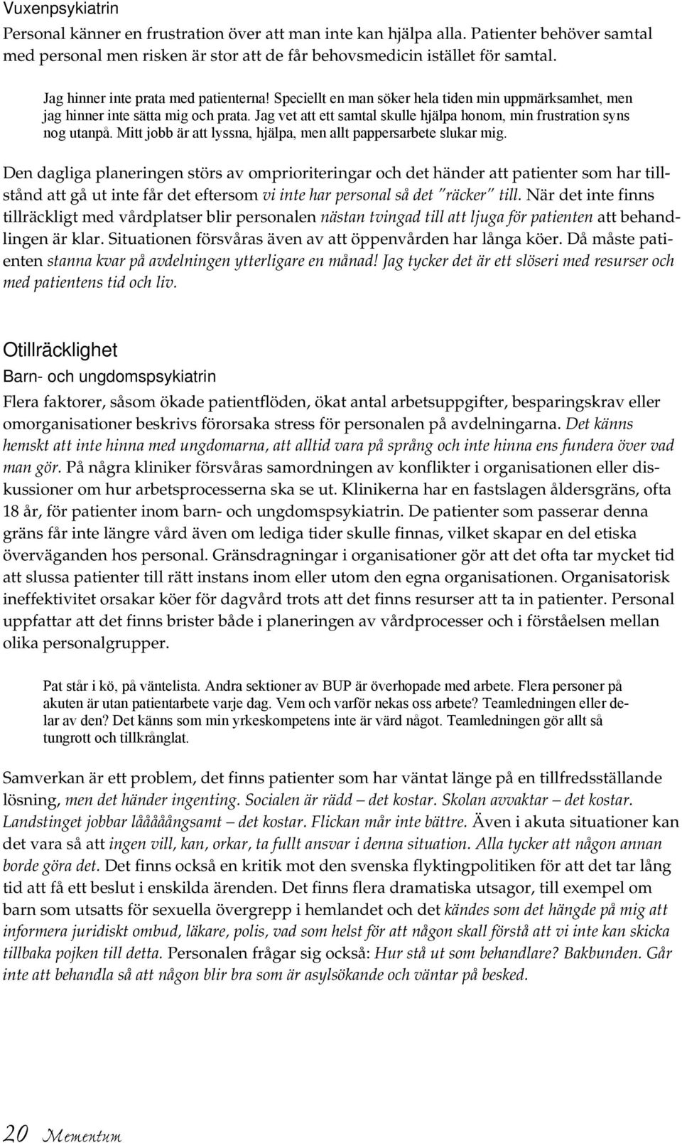 Jag vet att ett samtal skulle hjälpa honom, min frustration syns nog utanpå. Mitt jobb är att lyssna, hjälpa, men allt pappersarbete slukar mig.