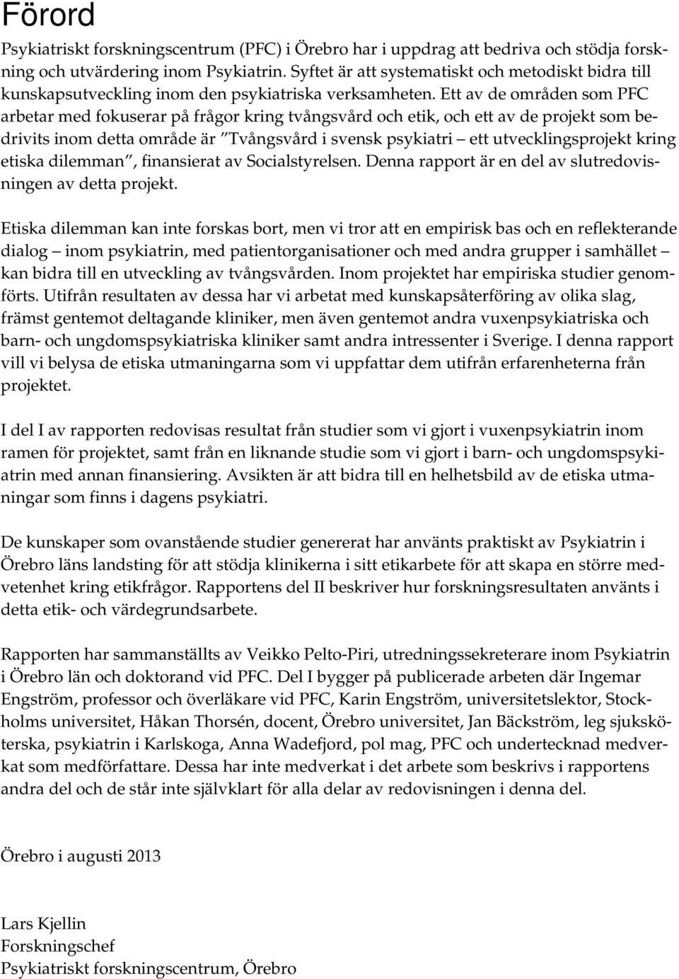 Ett av de områden som PFC arbetar med fokuserar på frågor kring tvångsvård och etik, och ett av de projekt som bedrivits inom detta område är Tvångsvård i svensk psykiatri ett utvecklingsprojekt