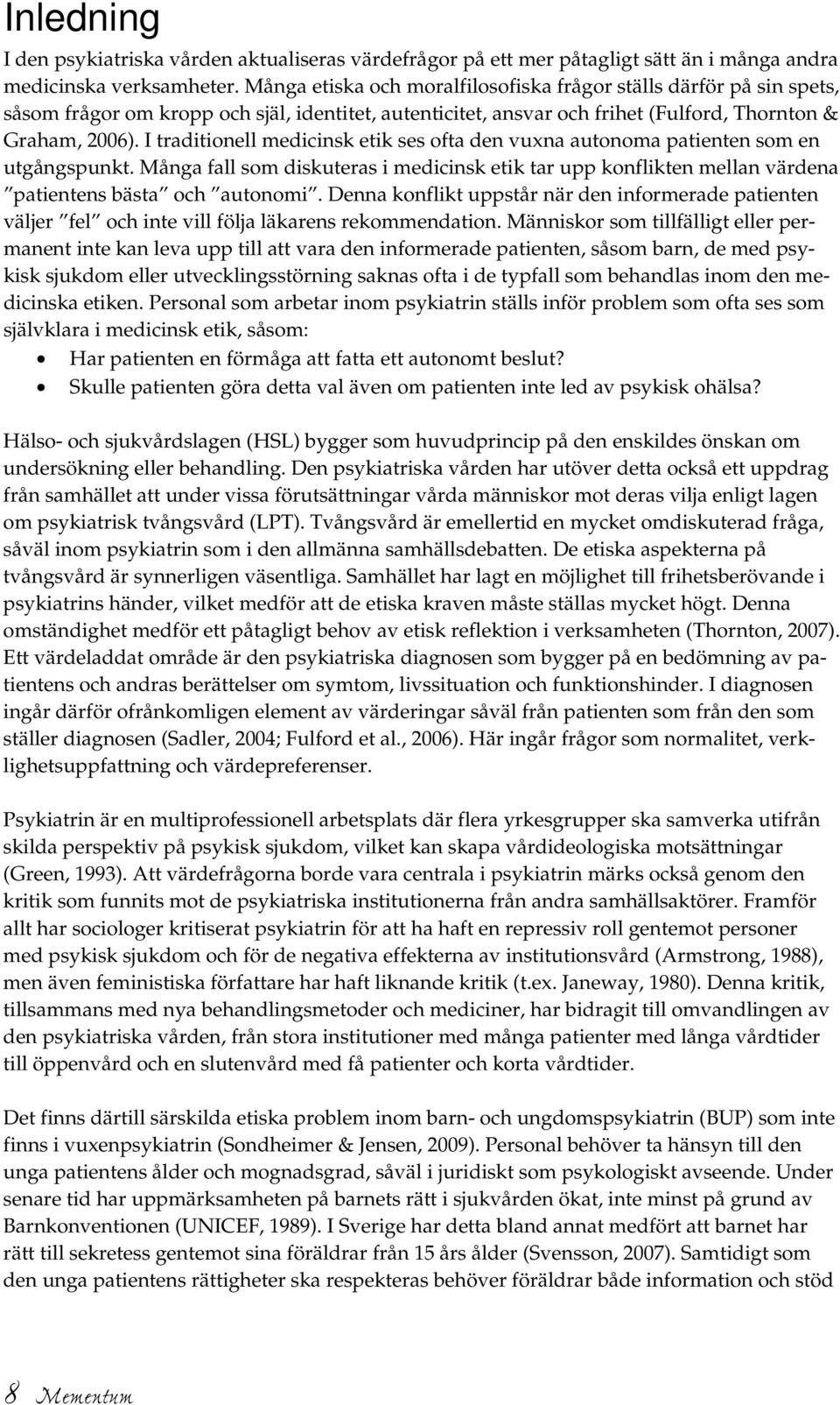 I traditionell medicinsk etik ses ofta den vuxna autonoma patienten som en utgångspunkt. Många fall som diskuteras i medicinsk etik tar upp konflikten mellan värdena patientens bästa och autonomi.
