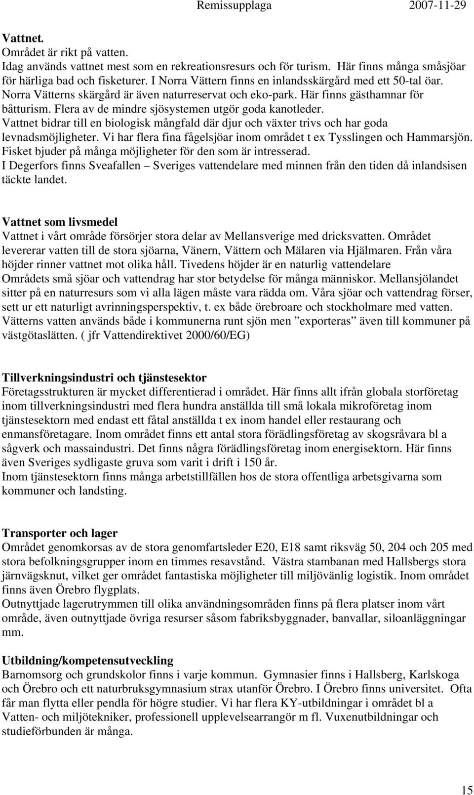 Flera av de mindre sjösystemen utgör goda kanotleder. Vattnet bidrar till en biologisk mångfald där djur och växter trivs och har goda levnadsmöjligheter.