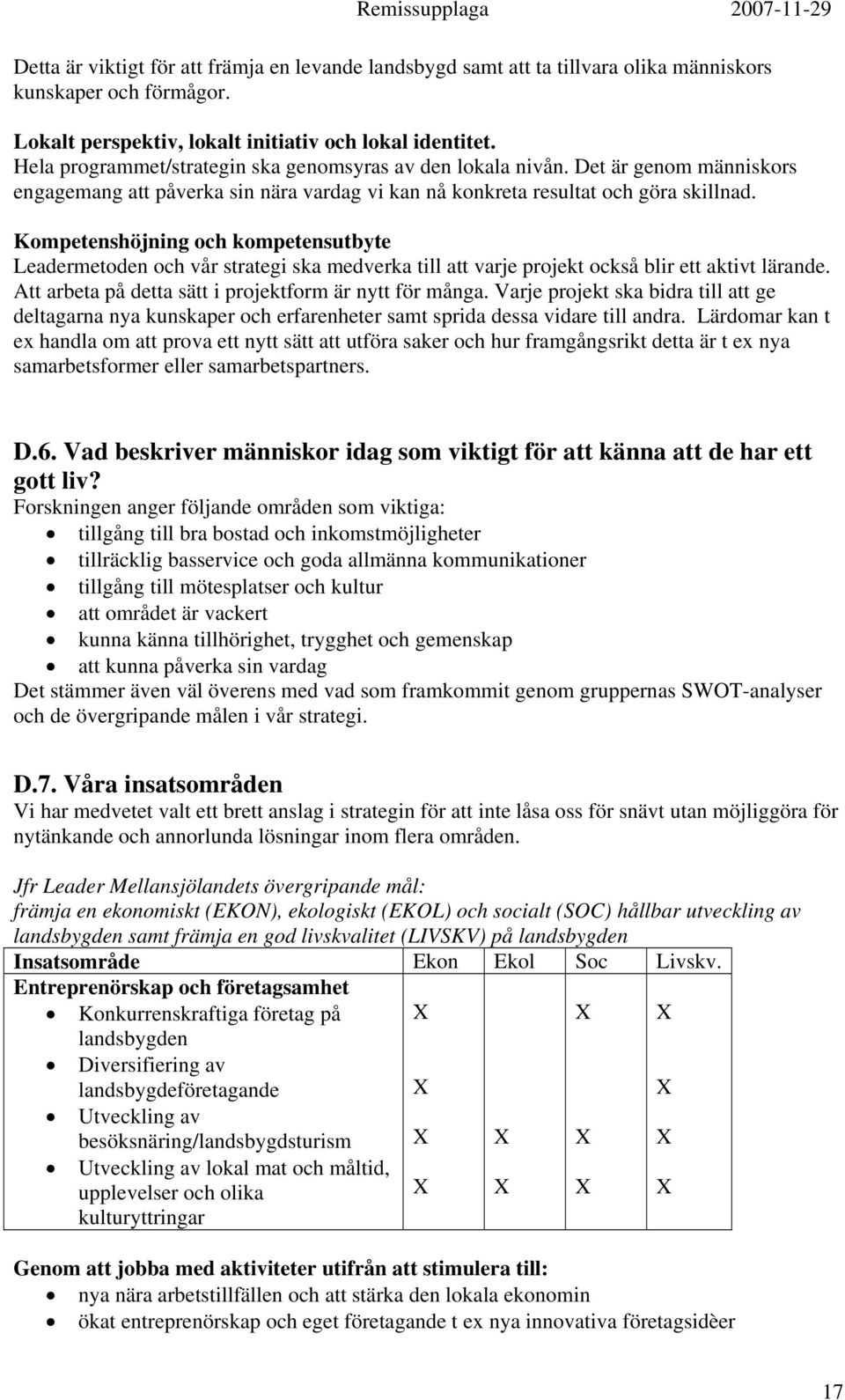 Kompetenshöjning och kompetensutbyte Leadermetoden och vår strategi ska medverka till att varje projekt också blir ett aktivt lärande. Att arbeta på detta sätt i projektform är nytt för många.
