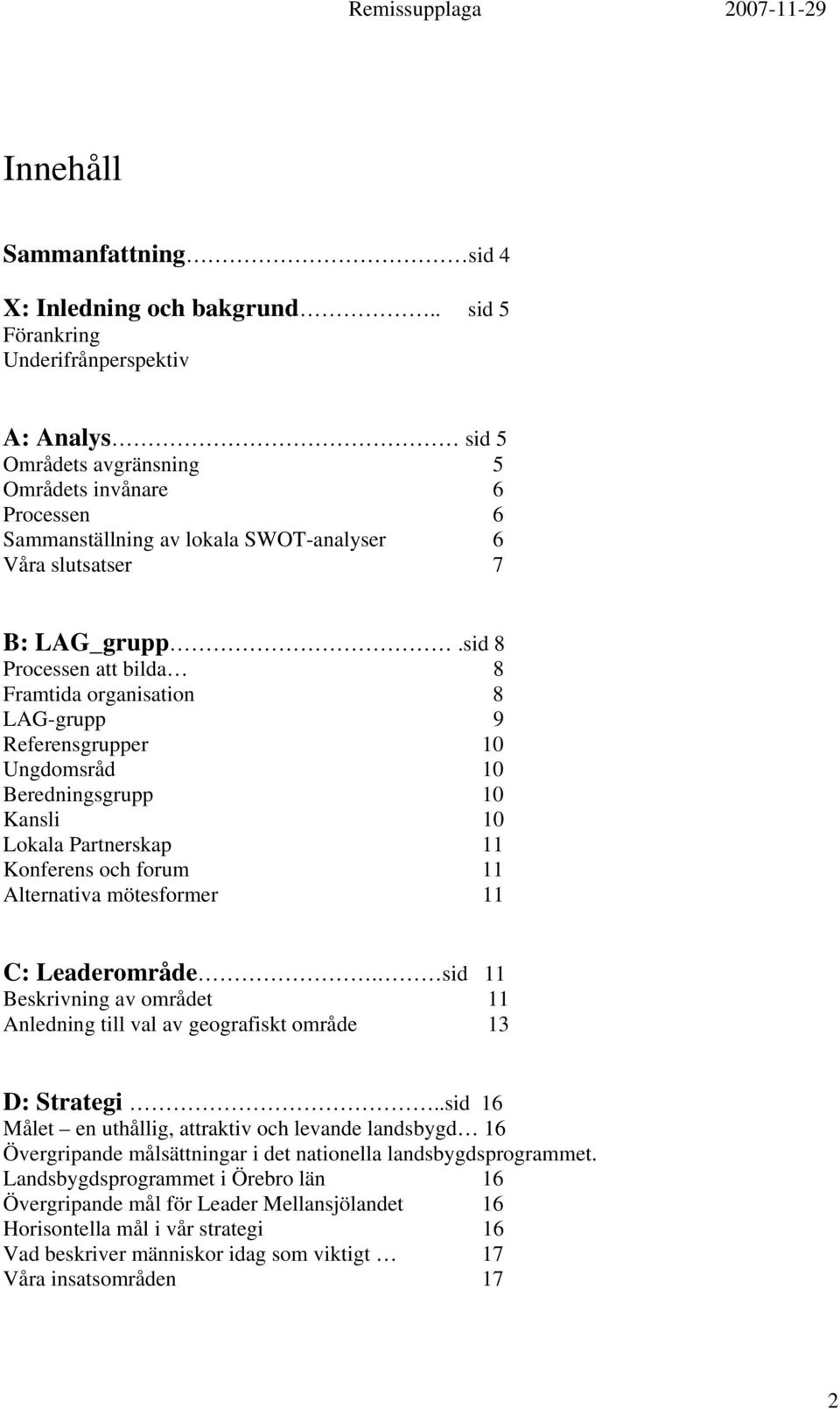 sid 8 Processen att bilda 8 Framtida organisation 8 LAG-grupp 9 Referensgrupper 10 Ungdomsråd 10 Beredningsgrupp 10 Kansli 10 Lokala Partnerskap 11 Konferens och forum 11 Alternativa mötesformer 11