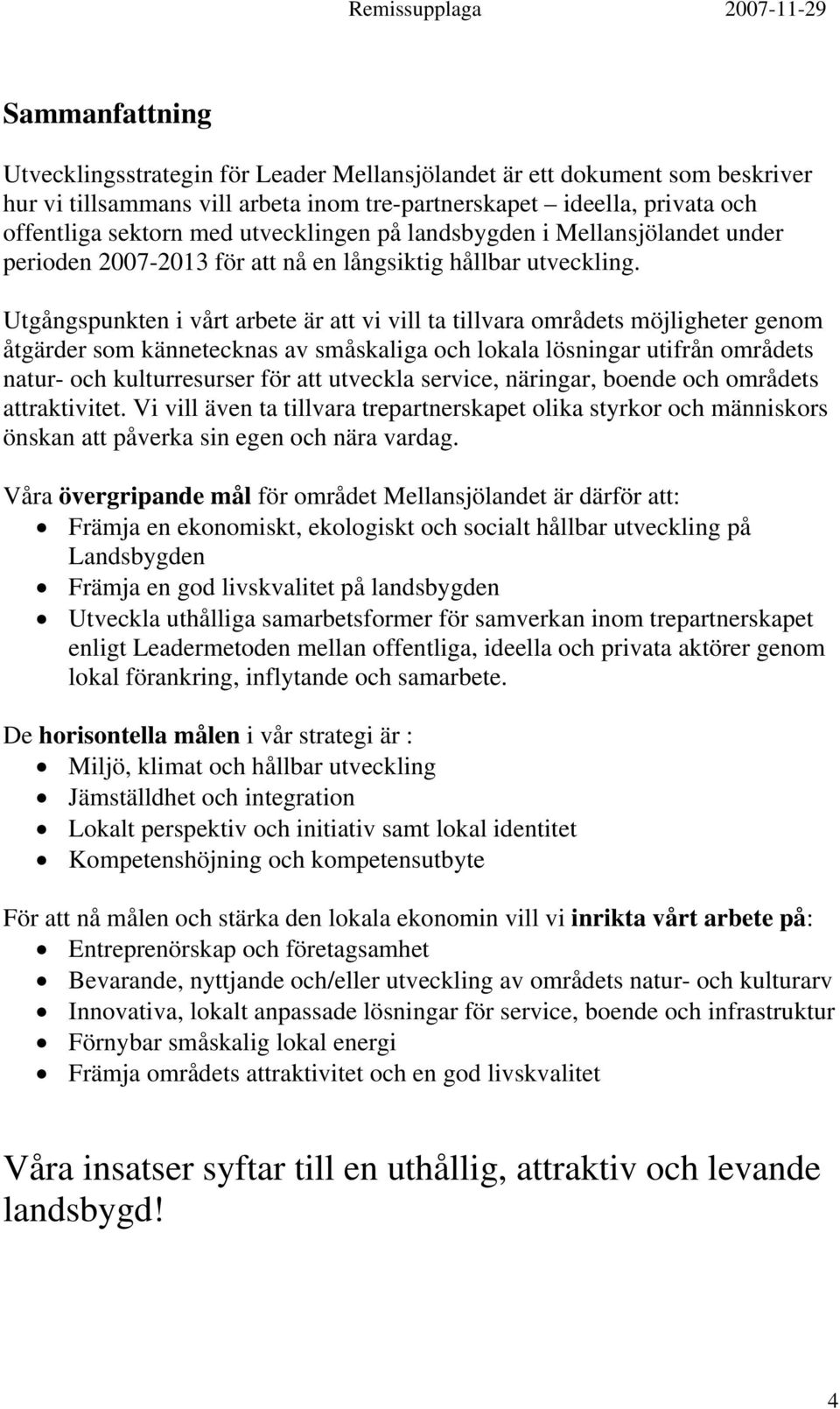 Utgångspunkten i vårt arbete är att vi vill ta tillvara områdets möjligheter genom åtgärder som kännetecknas av småskaliga och lokala lösningar utifrån områdets natur- och kulturresurser för att