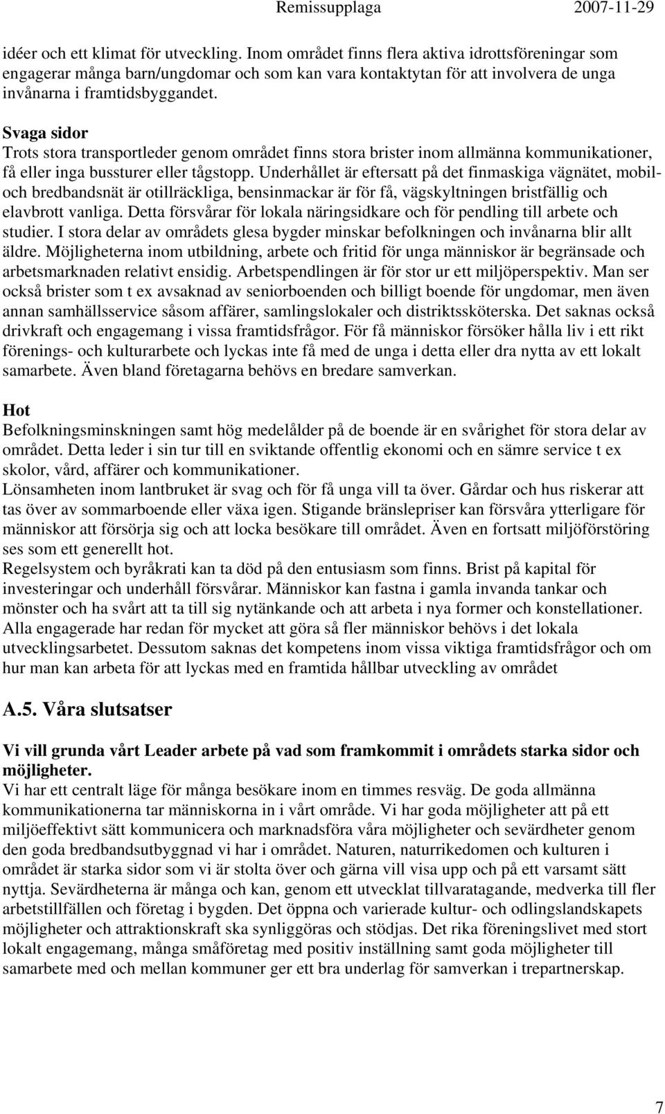 Svaga sidor Trots stora transportleder genom området finns stora brister inom allmänna kommunikationer, få eller inga bussturer eller tågstopp.