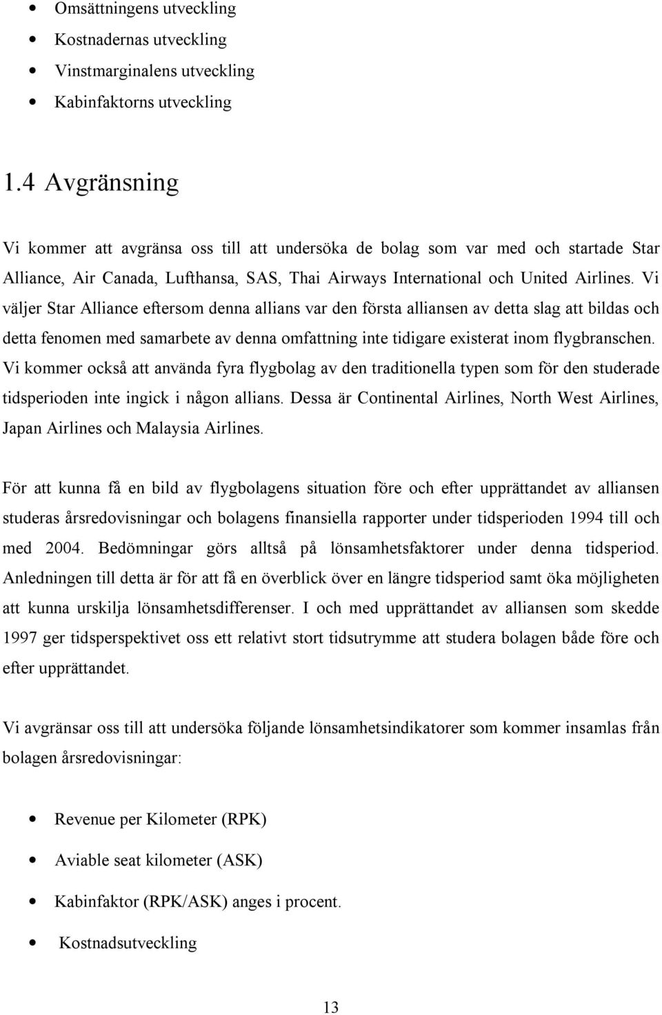 Vi väljer Star Alliance eftersom denna allians var den första alliansen av detta slag att bildas och detta fenomen med samarbete av denna omfattning inte tidigare existerat inom flygbranschen.