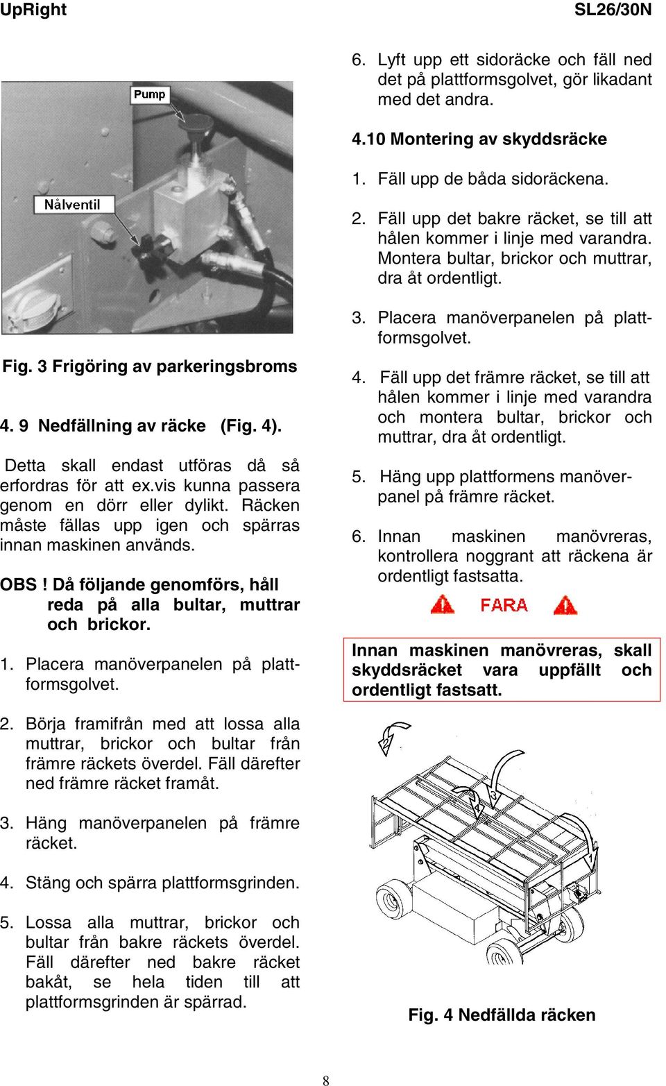 4). Detta skall endast utföras då så erfordras för att ex.vis kunna passera genom en dörr eller dylikt. Räcken måste fällas upp igen och spärras innan maskinen används. OBS!